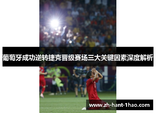 葡萄牙成功逆转捷克晋级赛场三大关键因素深度解析
