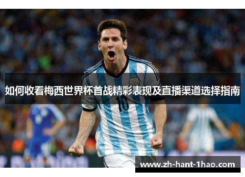 如何收看梅西世界杯首战精彩表现及直播渠道选择指南