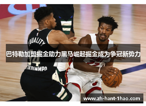巴特勒加盟掘金助力黑马崛起掘金成为争冠新势力 巴特勒加盟掘金助力黑马崛起掘金成为争冠新势力