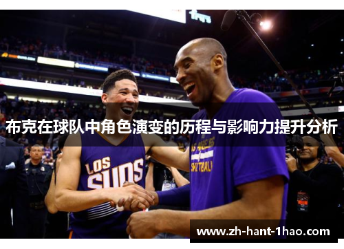 布克在球队中角色演变的历程与影响力提升分析 布克在球队中角色演变的历程与影响力提升分析