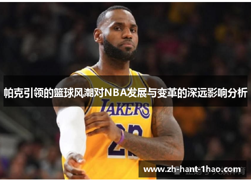 帕克引领的篮球风潮对NBA发展与变革的深远影响分析
