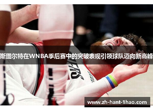 斯图尔特在WNBA季后赛中的突破表现引领球队迈向新高峰