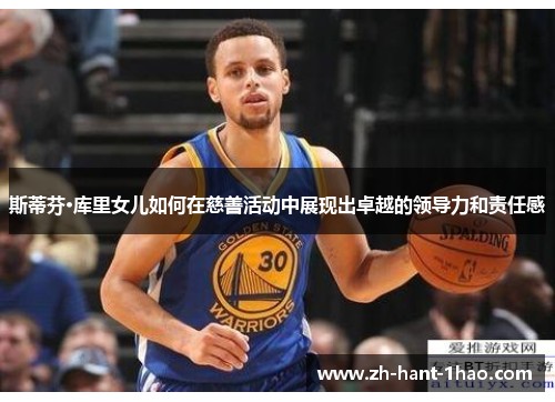 斯蒂芬·库里女儿如何在慈善活动中展现出卓越的领导力和责任感