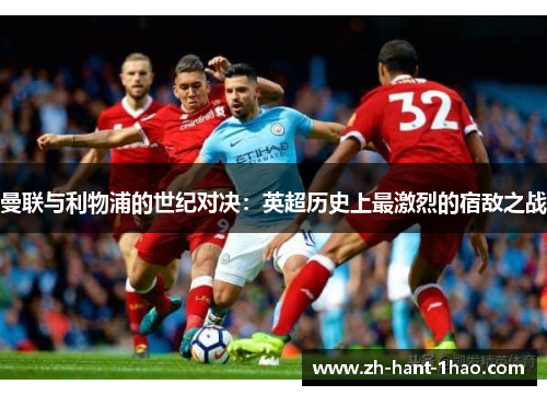 曼联与利物浦的世纪对决：英超历史上最激烈的宿敌之战