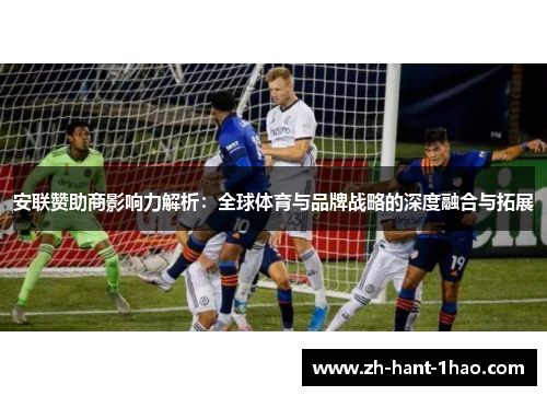 安联赞助商影响力解析:全球体育与品牌战略的深度融合与拓展 安联赞助商影响力解析:全球体育与品牌战略的深度融合与拓展