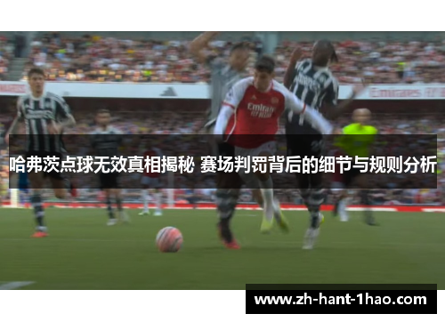 哈弗茨点球无效真相揭秘 赛场判罚背后的细节与规则分析 哈弗茨点球无效真相揭秘 赛场判罚背后的细节与规则分析