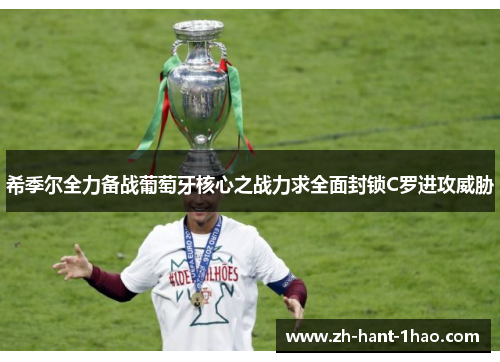 希季尔全力备战葡萄牙核心之战力求全面封锁C罗进攻威胁