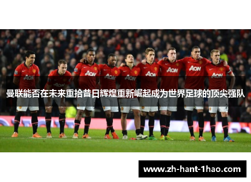 曼联能否在未来重拾昔日辉煌重新崛起成为世界足球的顶尖强队