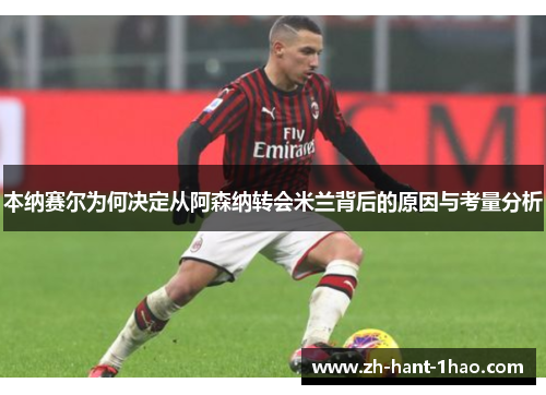 本纳赛尔为何决定从阿森纳转会米兰背后的原因与考量分析