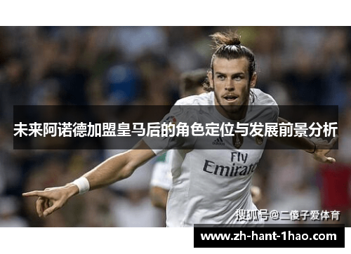 未来阿诺德加盟皇马后的角色定位与发展前景分析