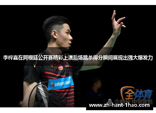 李梓嘉在阿根廷公开赛精彩上演后场跳杀得分瞬间展现出强大爆发力