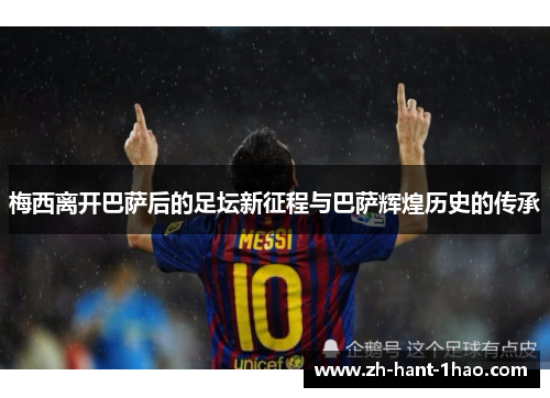梅西离开巴萨后的足坛新征程与巴萨辉煌历史的传承