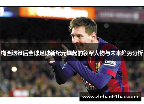 梅西退役后全球足球新纪元崛起的领军人物与未来趋势分析