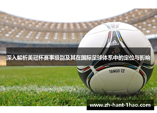 深入解析美冠杯赛事级别及其在国际足球体系中的定位与影响