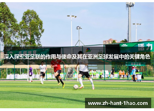 深入探索亚足联的作用与使命及其在亚洲足球发展中的关键角色