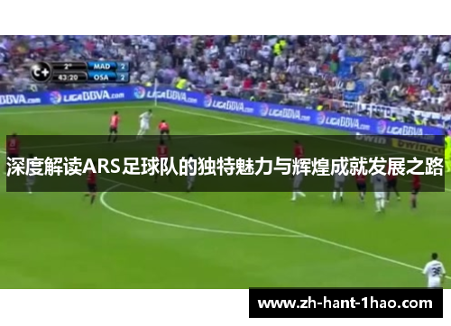 深度解读ARS足球队的独特魅力与辉煌成就发展之路