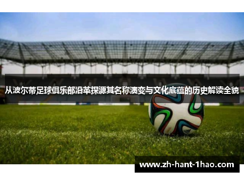 从波尔蒂足球俱乐部沿革探源其名称演变与文化底蕴的历史解读全貌