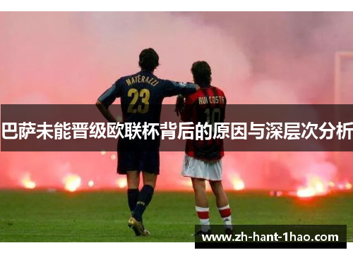 巴萨未能晋级欧联杯背后的原因与深层次分析