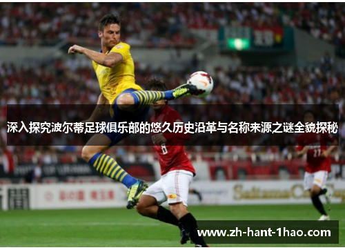 深入探究波尔蒂足球俱乐部的悠久历史沿革与名称来源之谜全貌探秘