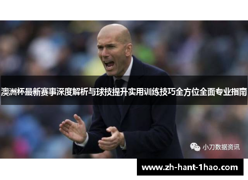 澳洲杯最新赛事深度解析与球技提升实用训练技巧全方位全面专业指南 澳洲杯最新赛事深度解析与球技提升实用训练技巧全方位全面专业指南