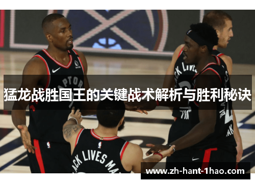猛龙战胜国王的关键战术解析与胜利秘诀 猛龙战胜国王的关键战术解析与胜利秘诀