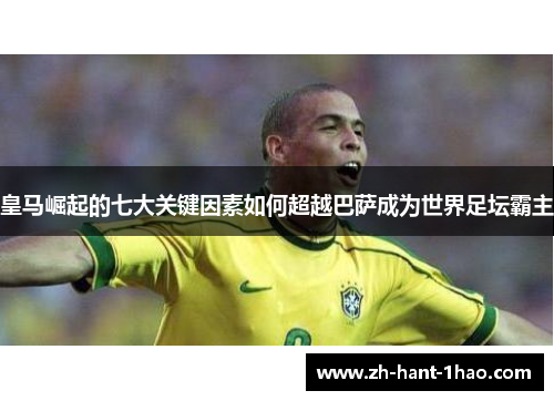 皇马崛起的七大关键因素如何超越巴萨成为世界足坛霸主