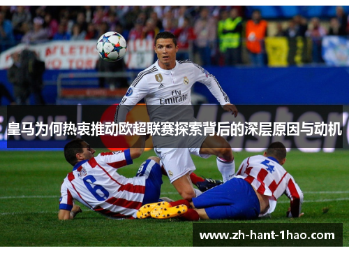 皇马为何热衷推动欧超联赛探索背后的深层原因与动机 皇马为何热衷推动欧超联赛探索背后的深层原因与动机