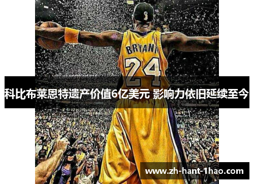 科比布莱恩特遗产价值6亿美元 影响力依旧延续至今