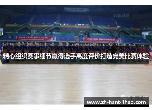 精心组织赛事细节赢得选手高度评价打造完美比赛体验