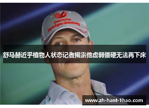 舒马赫近乎植物人状态记者揭露他虚弱僵硬无法再下床