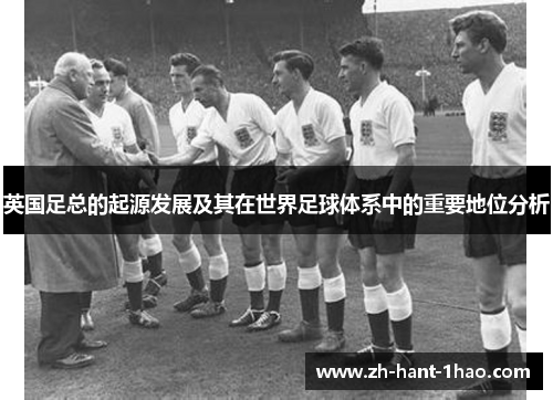 英国足总的起源发展及其在世界足球体系中的重要地位分析