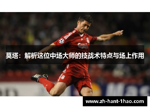 莫塔：解析这位中场大师的技战术特点与场上作用