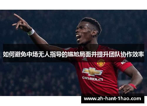 如何避免中场无人指导的尴尬局面并提升团队协作效率