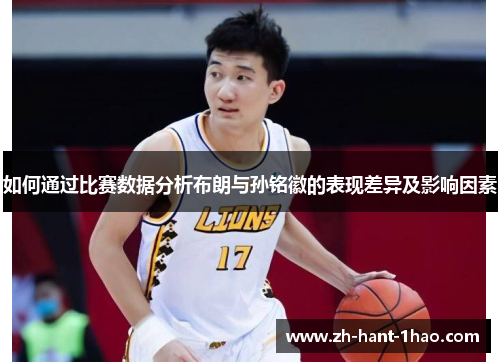 如何通过比赛数据分析布朗与孙铭徽的表现差异及影响因素