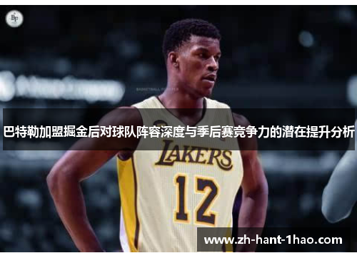 巴特勒加盟掘金后对球队阵容深度与季后赛竞争力的潜在提升分析