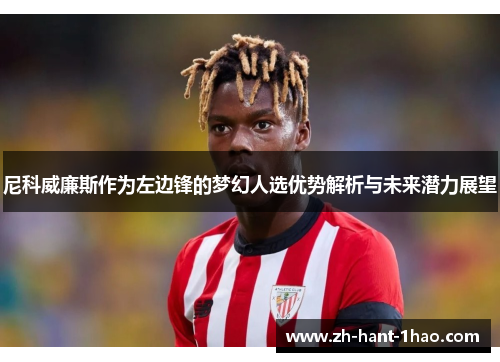 尼科威廉斯作为左边锋的梦幻人选优势解析与未来潜力展望 尼科威廉斯作为左边锋的梦幻人选优势解析与未来潜力展望