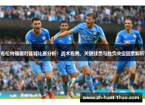 布伦特福德对曼城比赛分析：战术布局、关键球员与胜负决定因素解析