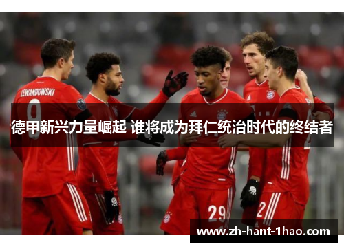 德甲新兴力量崛起 谁将成为拜仁统治时代的终结者