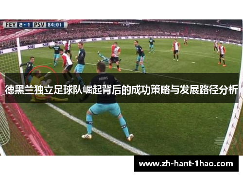 德黑兰独立足球队崛起背后的成功策略与发展路径分析 德黑兰独立足球队崛起背后的成功策略与发展路径分析