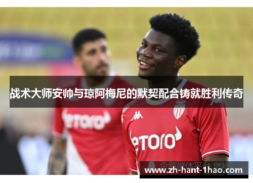 战术大师安帅与琼阿梅尼的默契配合铸就胜利传奇 战术大师安帅与琼阿梅尼的默契配合铸就胜利传奇