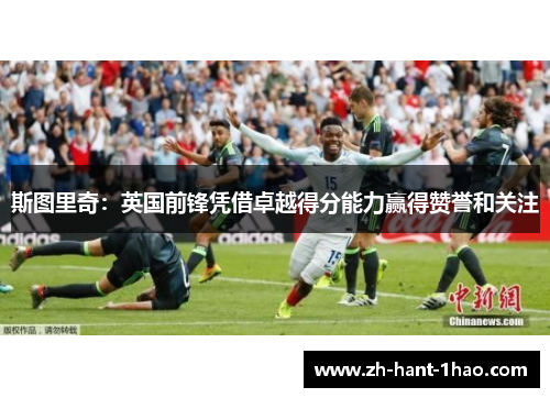 斯图里奇：英国前锋凭借卓越得分能力赢得赞誉和关注