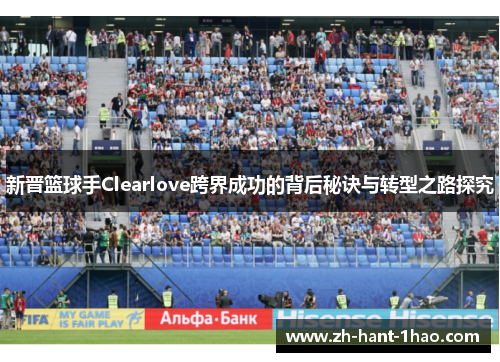 新晋篮球手Clearlove跨界成功的背后秘诀与转型之路探究