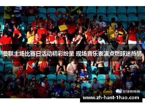 曼联主场比赛日活动精彩纷呈 现场音乐表演点燃球迷热情 曼联主场比赛日活动精彩纷呈 现场音乐表演点燃球迷热情