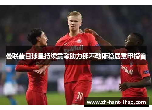 曼联昔日球星持续贡献助力那不勒斯稳居意甲榜首 曼联昔日球星持续贡献助力那不勒斯稳居意甲榜首