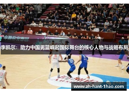 李凯尔：助力中国男篮崛起国际舞台的核心人物与战略布局