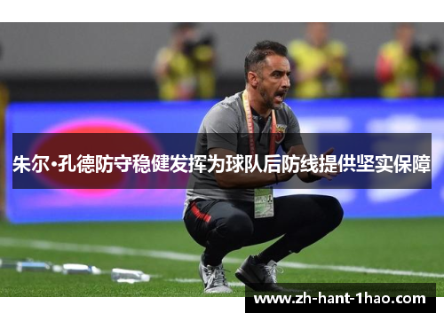 朱尔·孔德防守稳健发挥为球队后防线提供坚实保障 朱尔·孔德防守稳健发挥为球队后防线提供坚实保障