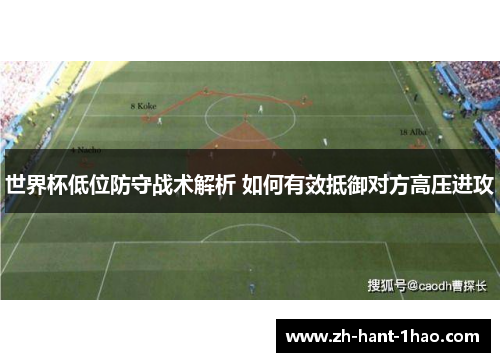 世界杯低位防守战术解析 如何有效抵御对方高压进攻