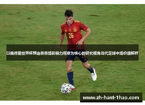 以佩德里世界杯预选赛赛场影响力观察为核心的研究视角当代足球中场价值解析 以佩德里世界杯预选赛赛场影响力观察为核心的研究视角当代足球中场价值解析