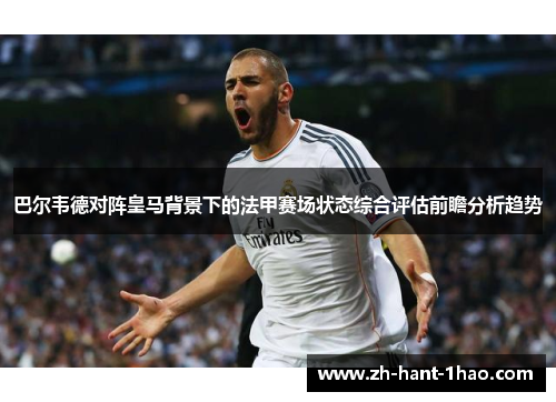巴尔韦德对阵皇马背景下的法甲赛场状态综合评估前瞻分析趋势