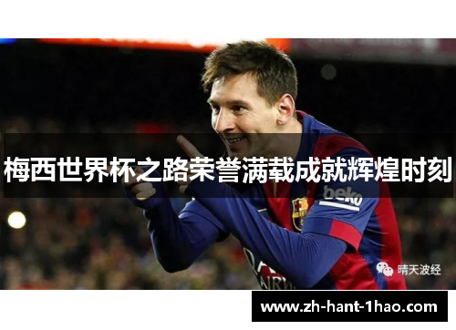 梅西世界杯之路荣誉满载成就辉煌时刻